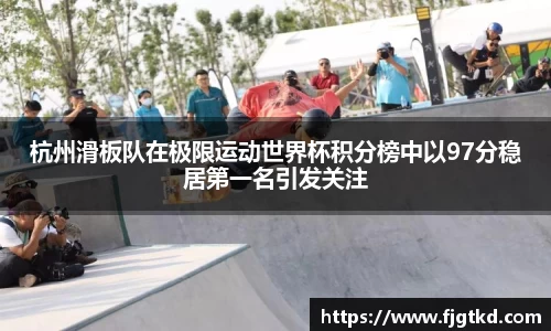 杭州滑板队在极限运动世界杯积分榜中以97分稳居第一名引发关注