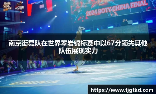 南京街舞队在世界攀岩锦标赛中以67分领先其他队伍展现实力