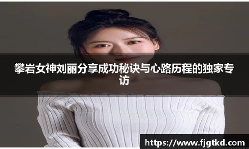 攀岩女神刘丽分享成功秘诀与心路历程的独家专访