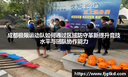 成都极限运动队如何通过区域防守革新提升竞技水平与团队协作能力