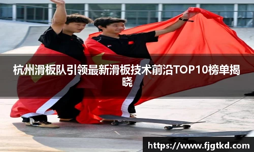 杭州滑板队引领最新滑板技术前沿TOP10榜单揭晓