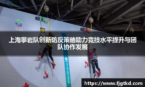 上海攀岩队创新防反策略助力竞技水平提升与团队协作发展