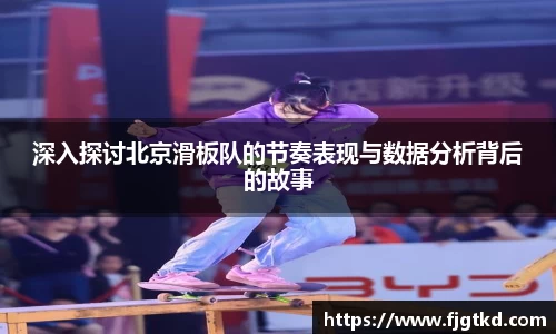 深入探讨北京滑板队的节奏表现与数据分析背后的故事