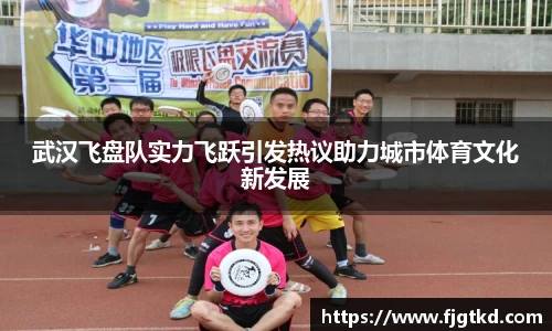 武汉飞盘队实力飞跃引发热议助力城市体育文化新发展