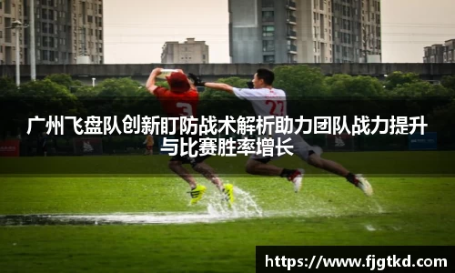 广州飞盘队创新盯防战术解析助力团队战力提升与比赛胜率增长