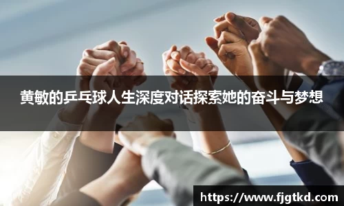 黄敏的乒乓球人生深度对话探索她的奋斗与梦想