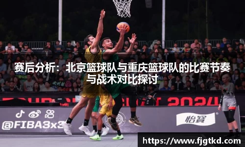 赛后分析：北京篮球队与重庆篮球队的比赛节奏与战术对比探讨