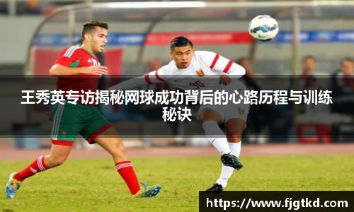 王秀英专访揭秘网球成功背后的心路历程与训练秘诀