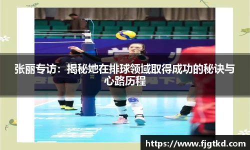 张丽专访：揭秘她在排球领域取得成功的秘诀与心路历程