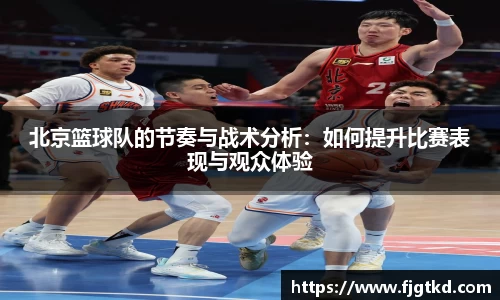 北京篮球队的节奏与战术分析：如何提升比赛表现与观众体验