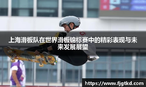 上海滑板队在世界滑板锦标赛中的精彩表现与未来发展展望