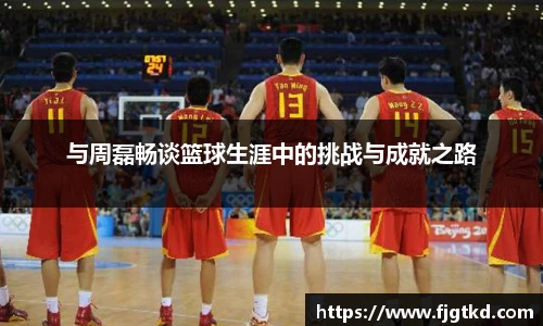 与周磊畅谈篮球生涯中的挑战与成就之路