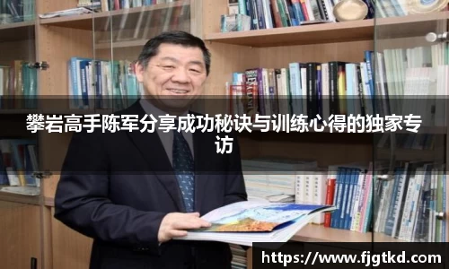 攀岩高手陈军分享成功秘诀与训练心得的独家专访