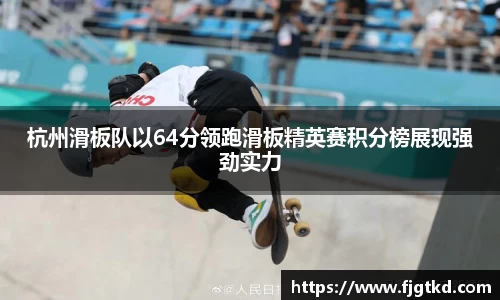 杭州滑板队以64分领跑滑板精英赛积分榜展现强劲实力