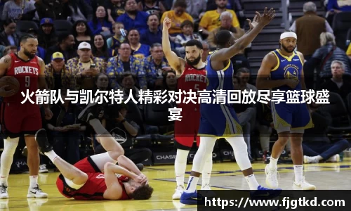 火箭队与凯尔特人精彩对决高清回放尽享篮球盛宴